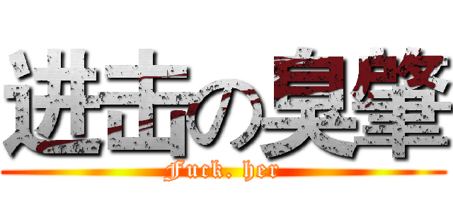 进击の臭肇 (Fuck. her)