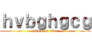 ｈｖｂｇｈｇｃｇ (attack on titan)
