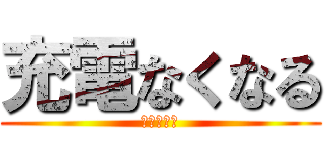 充電なくなる (あはははは)