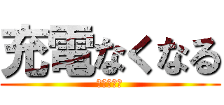 充電なくなる (あはははは)