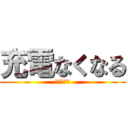 充電なくなる (あはははは)