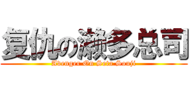 复仇の濑多总司 (Avenger On Seta Souji)