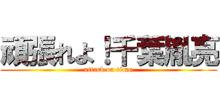 頑張れよ！千葉胤亮 (attack on titan)