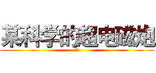 某科学的超电磁炮 (黑琴)