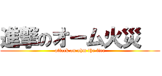 進撃のオーム火災   (attack on ohm the fire)