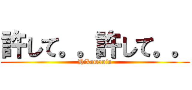 許して。。許して。。 (Hikamania)
