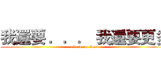 我還要 ．．． 我還要更多 (attack on titan)
