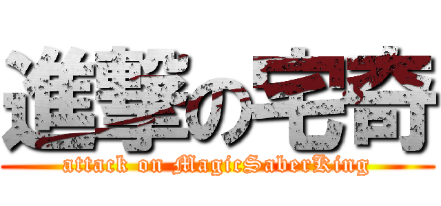 進撃の宅奇 (attack on MagicSaberKing)