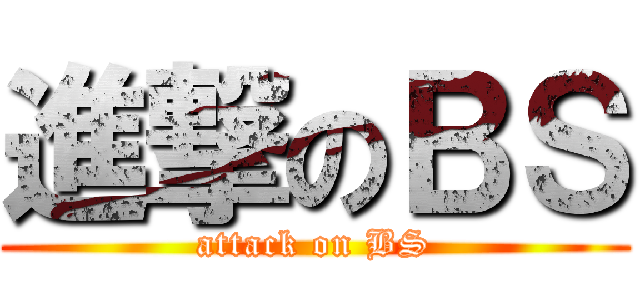 進撃のＢＳ (attack on BS)