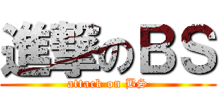 進撃のＢＳ (attack on BS)