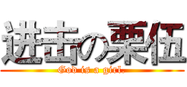 进击の栗伍 (God is a girl.)