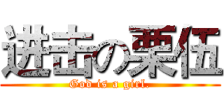 进击の栗伍 (God is a girl.)