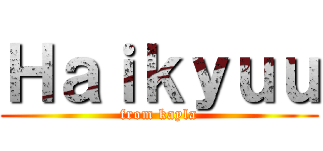 Ｈａｉｋｙｕｕ (from kayla)