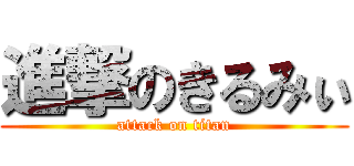 進撃のきるみぃ (attack on titan)