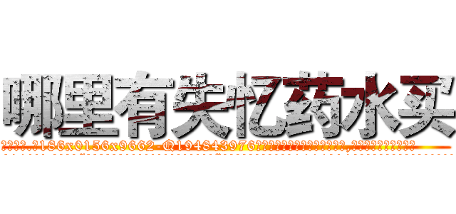 哪里有失忆药水买 (哪里有失忆药水买【电.话186x0156x9662-Q194843976林氏药业】我们做的是长期生意,靠的是老客户长期支持
参考消息网2月20日报道 韩媒称，“剩女多、离婚率高的城市，房价一定会上涨。”这是中国经济学家金岩石2016年12月参加在上海举行的房地产相关论坛时说的话。
)