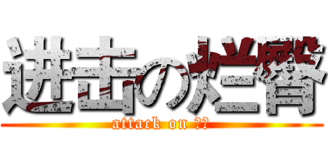 进击の烂臀 (attack on 王者)