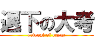 退下の大考 (retreat of exam)