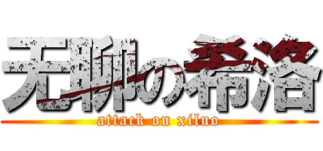 无聊の希洛 (attack on xiluo)