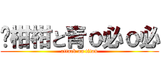 黃柑柑と青ｏ必ｏ必 (attack on titan)