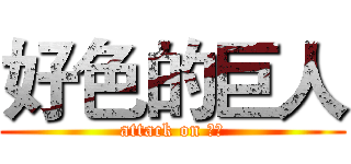 好色的巨人 (attack on 小明)