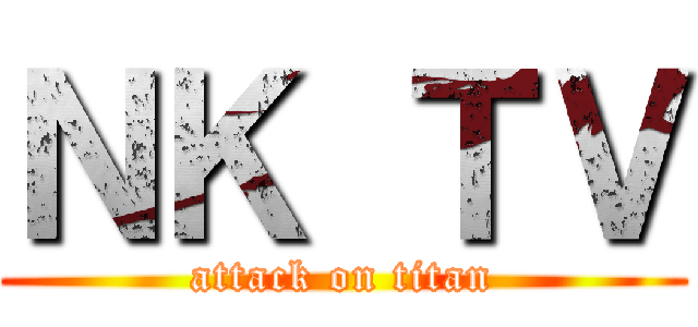 ＮＫ ＴＶ (attack on titan)