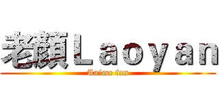 老顏Ｌａｏｙａｎ (Anime fan)