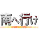 南へ行け (go to south)
