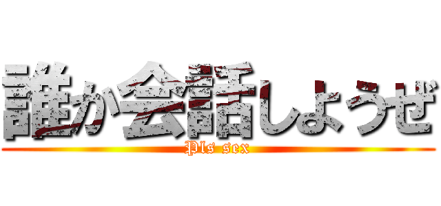 誰か会話しようぜ (Pls sex)