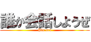 誰か会話しようぜ (Pls sex)