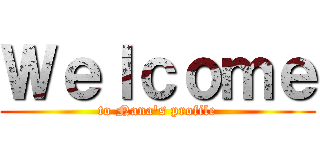 Ｗｅｌｃｏｍｅ (to Nana's profile)