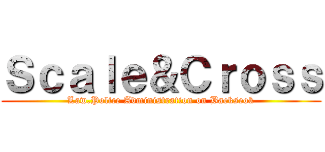 Ｓｃａｌｅ＆Ｃｒｏｓｓ (Law.Police Administration on Baekseok)