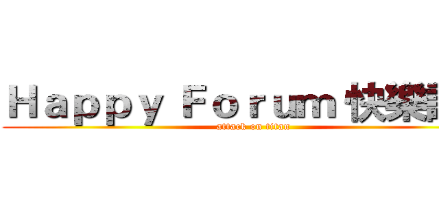 Ｈａｐｐｙ Ｆｏｒｕｍ 快樂論壇 (attack on titan)