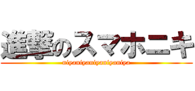 進撃のスマホニキ (niyaniyaniyaniyaniya)