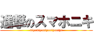 進撃のスマホニキ (niyaniyaniyaniyaniya)
