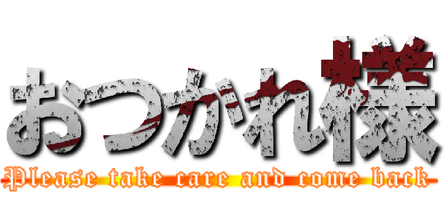 おつかれ様 (Please take care and come back)