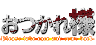 おつかれ様 (Please take care and come back)