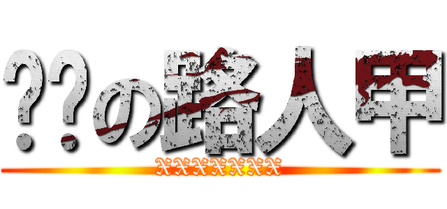 进击の路人甲 (XXXXXXX)