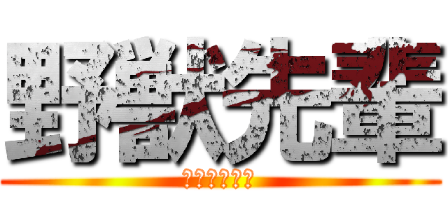 野獣先輩 (やりますねぇ)