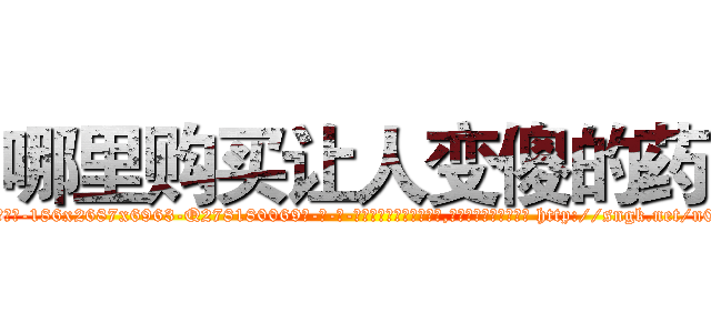 哪里购买让人变傻的药 (哪里购买让人变傻的药【电-186x2687x6963-Q278180069元-吉-药-业】我们做的是长期生意,靠的是老客户长期支持 http://sngk.net/n0EVWF
)