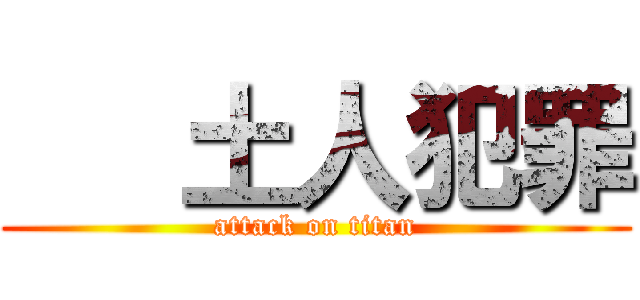    土人犯罪 (attack on titan)
