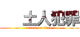    土人犯罪 (attack on titan)