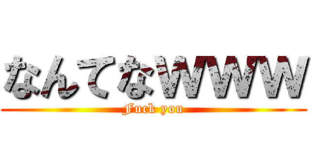なんてなｗｗｗ (Fuck you)
