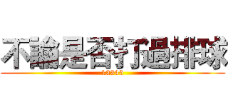 不論是否打過排球 (12345)