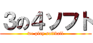 ３の４ソフト (we play softball)