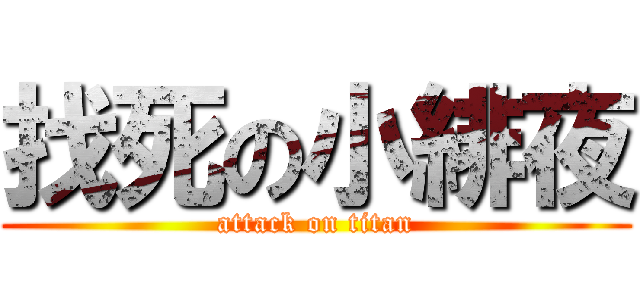 找死の小緋夜 (attack on titan)