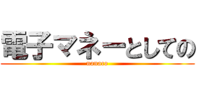 電子マネーとしての (nanaco)