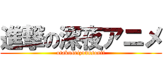 進撃の深夜アニメ (otakuseizonnsouti)