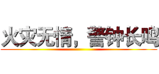 火灾无情，警钟长鸣 ()