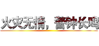 火灾无情，警钟长鸣 ()