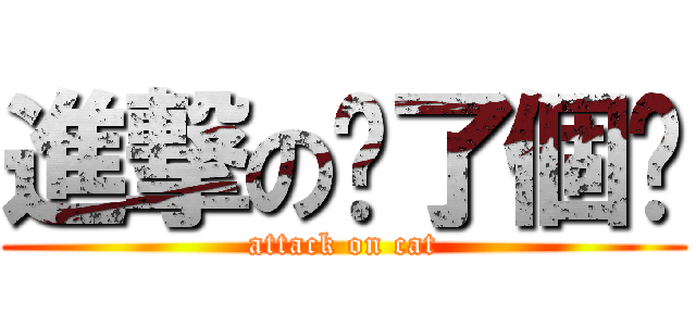 進撃の喵了個咪 (attack on cat)